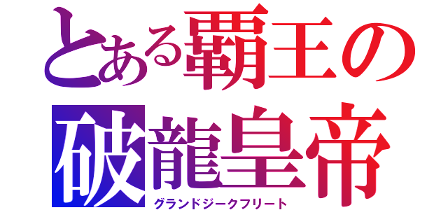 とある覇王の破龍皇帝（グランドジークフリート）