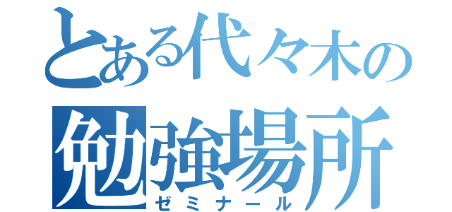 とある代々木の勉強場所（ゼミナール）