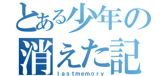 とある少年の消えた記憶（ｌａｓｔｍｅｍｏｒｙ）