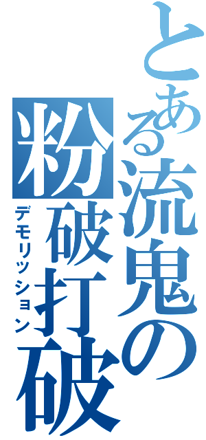 とある流鬼の粉破打破（デモリッション）