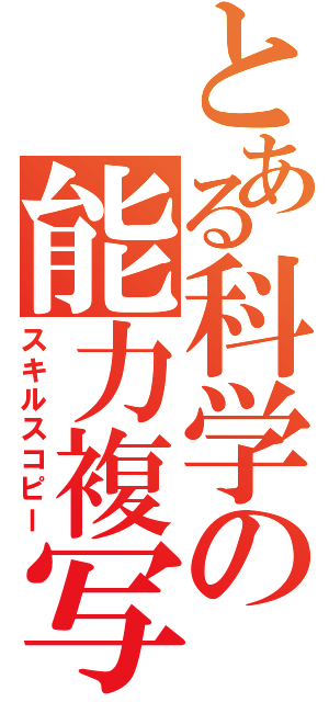 とある科学の能力複写（スキルスコピー）