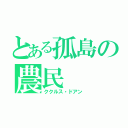 とある孤島の農民（ククルス・ドアン）