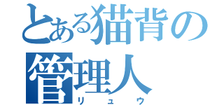 とある猫背の管理人（リュウ）