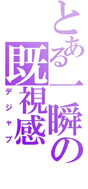 とある一瞬の既視感（デジャブ）