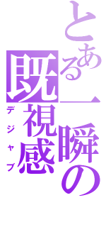 とある一瞬の既視感（デジャブ）