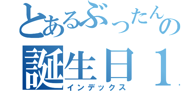 とあるぶったんの誕生日１７（インデックス）