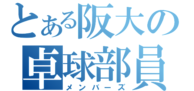 とある阪大の卓球部員（メンバーズ）