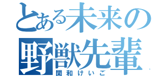 とある未来の野獣先輩（関和けいご）