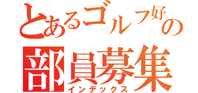 とあるゴルフ好きの部員募集（インデックス）