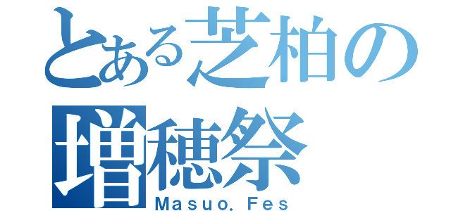 とある芝柏の増穂祭（Ｍａｓｕｏ．Ｆｅｓ）