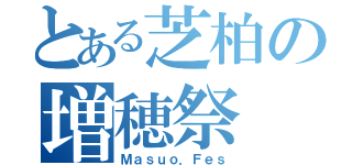 とある芝柏の増穂祭（Ｍａｓｕｏ．Ｆｅｓ）