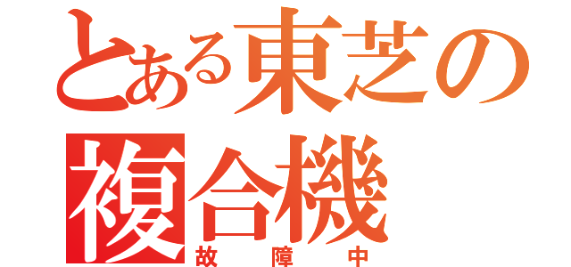 とある東芝の複合機（故障中）