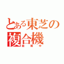 とある東芝の複合機（故障中）