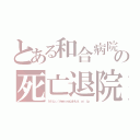 とある和合病院の死亡退院（ｈｔｔｐ：／／ｗｗｗ．ｗａｇｏｈｋａｉ．ｏｒ．ｊｐ）