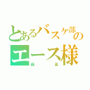 とあるバスケ部のエース様（緑高）