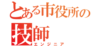 とある市役所の技師（エンジニア）