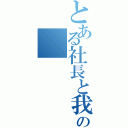 とある社長と我が社の（）