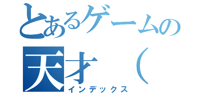 とあるゲームの天才（（インデックス）