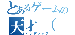 とあるゲームの天才（（インデックス）