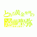 とある黄金聖闘士の遠藤聖弥（聖闘士聖弥☆）