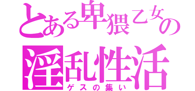 とある卑猥乙女の淫乱性活（ゲスの集い）