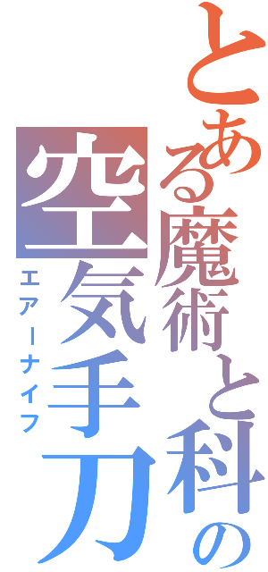 とある魔術と科学の空気手刀（エアーナイフ）