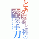 とある魔術と科学の空気手刀（エアーナイフ）