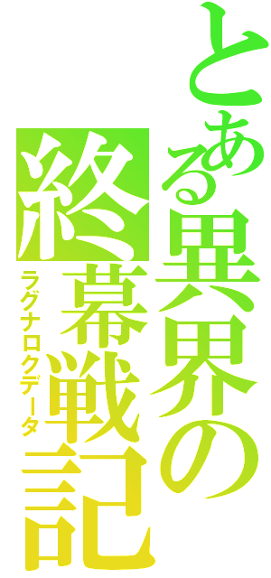 とある異界の終幕戦記（ラグナロクデータ）