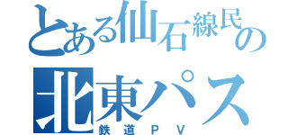 とある仙石線民の北東パスｉｎ夏（鉄道ＰＶ）