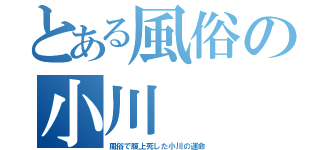 とある風俗の小川（風俗で腹上死した小川の運命）