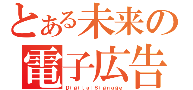 とある未来の電子広告（ＤｉｇｉｔａｌＳｉｇｎａｇｅ）