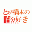 とある橋本の自分好き（ナルシスト）