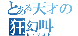 とある天才の狂幻叫（ヒトリゴト）