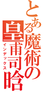 とある魔術の皇甫司晗（インデックス）