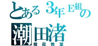 とある３年Ｅ組の潮田渚（暗殺教室）