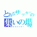 とあるサッカー部の集いの場（ｓｏｃｃｅｒ）