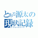 とある源太の現状記録（フェイスブック）