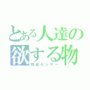 とある人達の欲する物（物欲センサー）