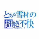 とある雪村の超絶不快（ワンセルフトーク）