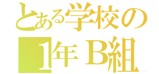 とある学校の１年Ｂ組（）