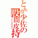 とある少佐の股間皮持（イジリモギモギ）