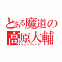 とある魔道の高原大輔（タカハラレータ）