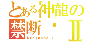 とある神龍の禁断捄Ⅱ（ＤｒａｇｏｎＢａｌｌ）