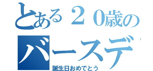 とある２０歳のバースデー（誕生日おめでとう）
