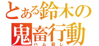 とある鈴木の鬼畜行動（ハム殺し）