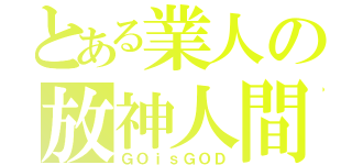 とある業人の放神人間（ＧＯｉｓＧＯＤ）