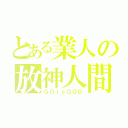 とある業人の放神人間（ＧＯｉｓＧＯＤ）