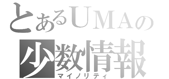 とあるＵＭＡの少数情報（マイノリティ）