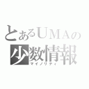 とあるＵＭＡの少数情報（マイノリティ）