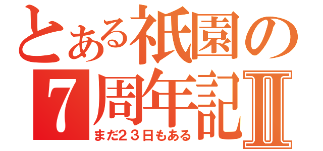 とある祇園の７周年記念Ⅱ（まだ２３日もある）